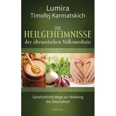 Die Heilgeheimnisse der altrussischen Volksmedizin, Gebundene Ausgabe von Lumira,Timofej Karmatskich, Integral, 978-3-7787-9293-3