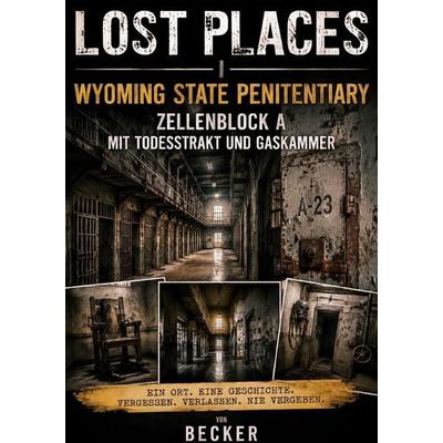 Lost Places I Wyoming State Penitentiary – Zellenblock A mit Todestrakt und Gaskammer, Taschenbuch von Felix Becker, Epubli, 978-3-565-54583-4