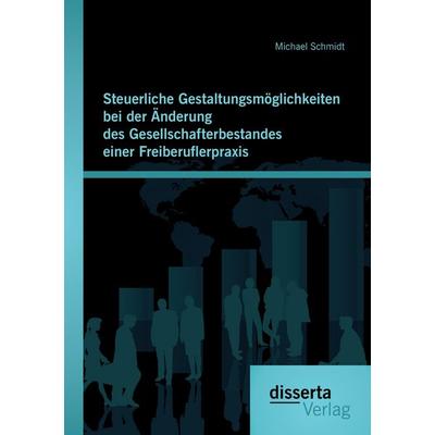Steuerliche Gestaltungsmöglichkeiten bei der Änderung des Gesellschafterbestandes einer Freiberuflerpraxis, Taschenbuch von Michael Schmidt, Disserta,