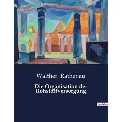 Die Organisation der Rohstoffversorgung, Taschenbuch von Walther Rathenau, BoD - Books on Demand, 979-10-419-3931-2