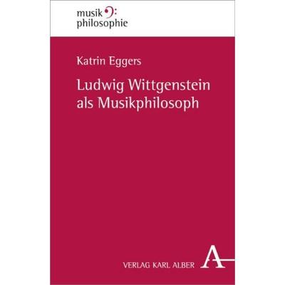 Ludwig Wittgenstein als Musikphilosoph, Taschenbuch von Katrin Eggers, Verlag Karl Alber, 978-3-495-48449-4