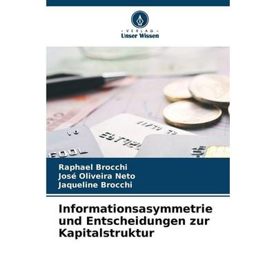 Informationsasymmetrie und Entscheidungen zur Kapitalstruktur, Taschenbuch von Raphael Brocchi,José Oliveira Neto,Jaqueline Brocchi, Verlag Unser