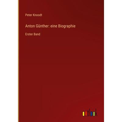 Anton Günther: eine Biographie, Gebundene Ausgabe von Peter Knoodt, Outlook, 978-3-368-53595-7