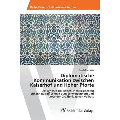 Diplomatische Kommunikation zwischen Kaiserhof und Hoher Pforte, Taschenbuch von Sarah Duregger, AV Akademikerverlag, 978-3-639-87649-9