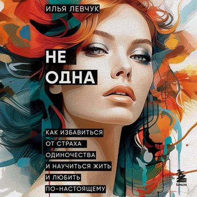 Ne odna. Kak izbavitsya ot straha odinochestva i nauchitsya zhit i lyubit po-nastoyaschemu - Ilya Levchuk, Audio, 9785042176944
