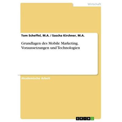 Grundlagen des Mobile Marketing. Voraussetzungen und Technologien, Taschenbuch von Sascha Kirchner, GRIN, 978-3-656-90628-5