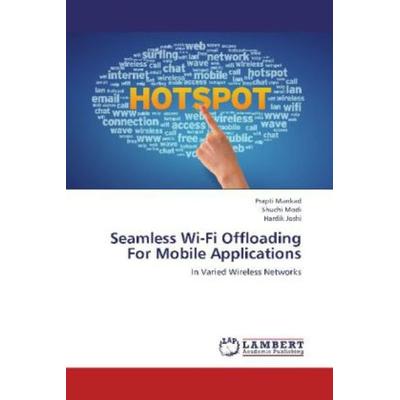 Mankad, P: Seamless Wi-Fi Offloading For Mobile Applications, Taschenbuch von Prapti Mankad,Shuchi Modi,Hardik Joshi, LAP LAMBERT Academic Publishing,