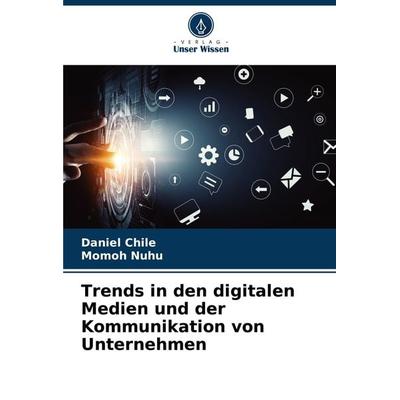 Trends in den digitalen Medien und der Kommunikation von Unternehmen, Taschenbuch von Daniel Chile,Momoh Nuhu, Verlag Unser Wissen, 978-620-7-88316-5