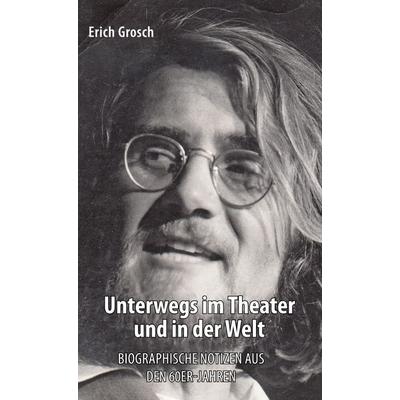 Unterwegs im Theater und in der Welt, Gebundene Ausgabe von Erich Grosch, BoD – Books on Demand, 978-3-7534-1284-9
