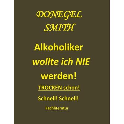 Alkoholiker wollte ich nie werden!, Taschenbuch von Donegel Smith, BoD – Books on Demand, 978-3-7526-0891-5