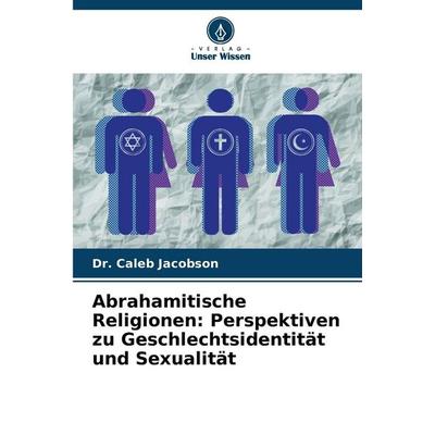 Abrahamitische Religionen: Perspektiven zu Geschlechtsidentität und Sexualität, Taschenbuch von Caleb Jacobson, Verlag Unser Wissen, 978-620-7-86208-5