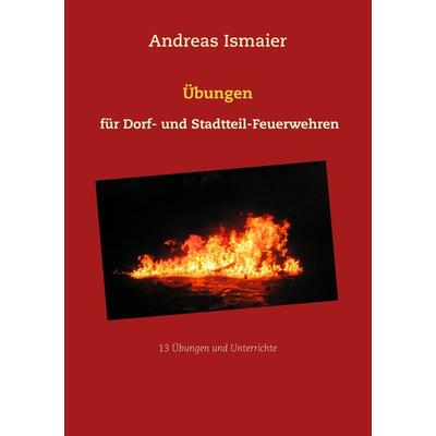 Übungen für Dorf- und Stadtteil-Feuerwehren, Taschenbuch von Andreas Ismaier, BoD – Books on Demand, 978-3-7528-4159-6
