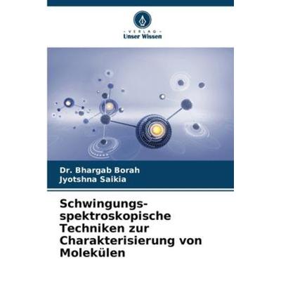 Schwingungs- spektroskopische Techniken zur Charakterisierung von Molekülen, Taschenbuch von Bhargab Borah,Jyotshna Saikia, Verlag Unser Wissen,
