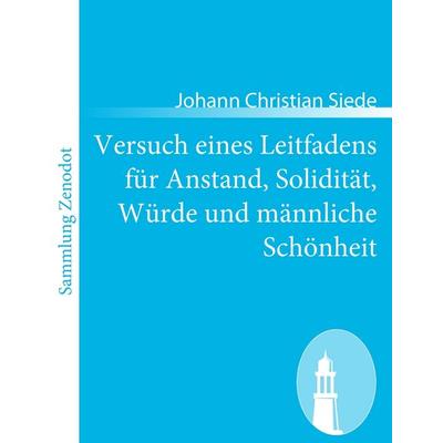 Versuch eines Leitfadens für Anstand, Solidität, Würde und männliche Schönheit, Taschenbuch von Johann Christian Siede, Contumax, 978-3-8430-6830-7