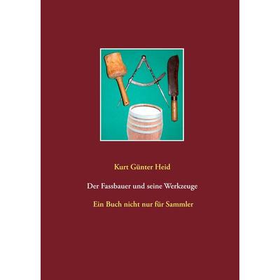 Der Fassbauer und seine Werkzeuge, Gebundene Ausgabe von Kurt Günter Heid, BoD – Books on Demand, 978-3-7347-3586-8
