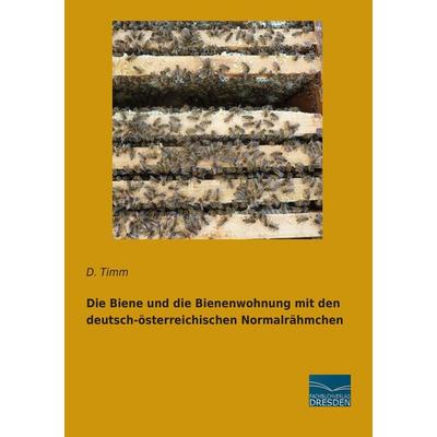 Die Biene und die Bienenwohnung mit den deutsch-österreichischen Normalrähmchen, Taschenbuch von D. Timm, Fachbuchverlag Dresden, 978-3-95692-883-3