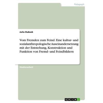 Vom Fremden zum Feind. Eine kultur- und sozialanthropologische Auseinandersetzung mit der Entstehung, Konstruktion und Funktion von Fremd- und