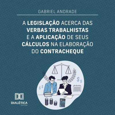 A legislação acerca das verbas trabalhistas e a aplicação de seus cálculos na elaboração do contracheque - Gabriel Andrade, Audio, 9786527012856