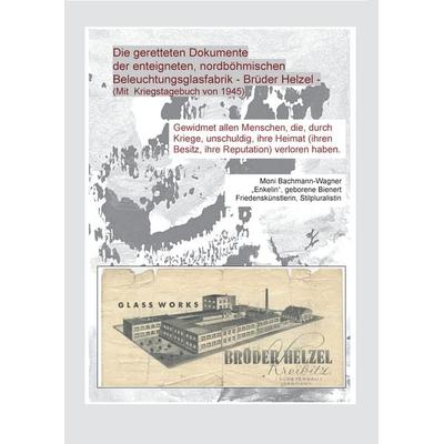 Die geretteten Dokumente der enteigneten, nordböhmischen Beleuchtungsfabrik - Brüder Helzel, Taschenbuch von Moni Bachmann-Wagner, BoD – Books on