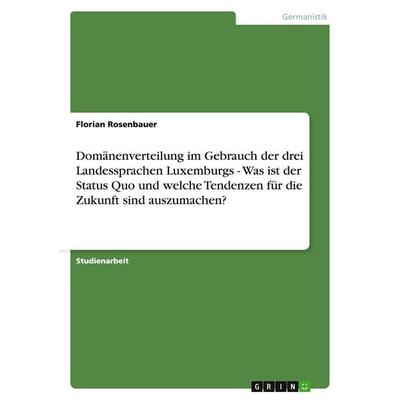 Domänenverteilung im Gebrauch der drei Landessprachen Luxemburgs - Was ist der Status Quo und welche Tendenzen für die Zukunft sind auszumachen?,