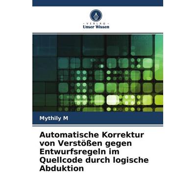 Automatische Korrektur von Verstößen gegen Entwurfsregeln im Quellcode durch logische Abduktion, Taschenbuch von Mythily M., Verlag Unser Wissen,