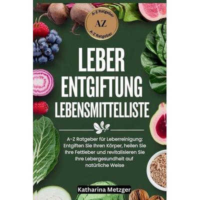 LEBER ENTGIFTUNG LEBENSMITTELLISTE, Taschenbuch von Katharina Metzger, Independently Published