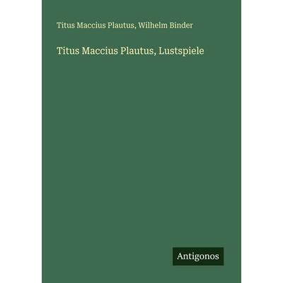 Titus Maccius Plautus, Lustspiele, Taschenbuch von Titus Maccius Plautus,Wilhelm Binder, Antigonos Verlag, 978-3-388-48107-4