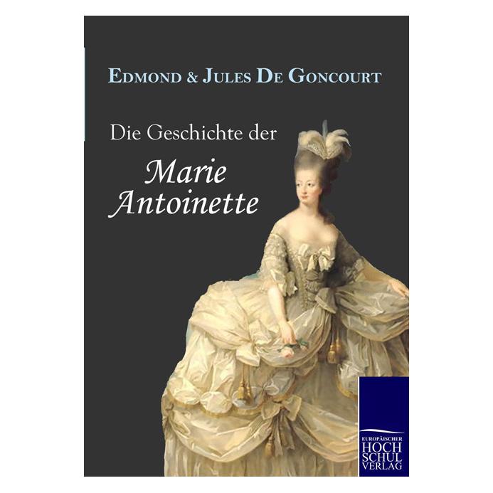 Europäischer Hochschulverlag Die Geschichte der Marie Antoinette (Deutsch, Softcover, Edmond de Goncourt, Jules de Goncourt) (7238502)
