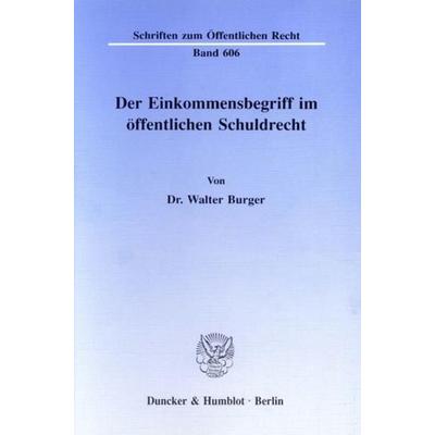 Der Einkommensbegriff im öffentlichen Schuldrecht., Taschenbuch von Walter Burger, Duncker & Humblot, 978-3-428-07246-0
