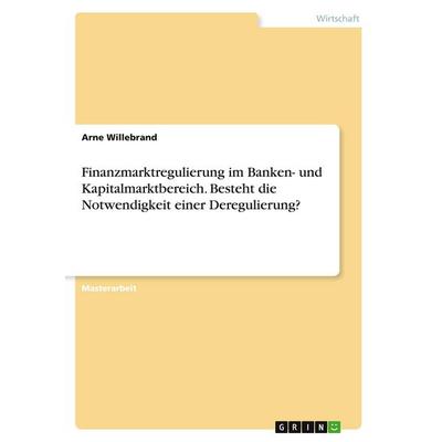 Finanzmarktregulierung im Banken- und Kapitalmarktbereich. Besteht die Notwendigkeit einer Deregulierung?, Taschenbuch von Arne Willebrand, GRIN,