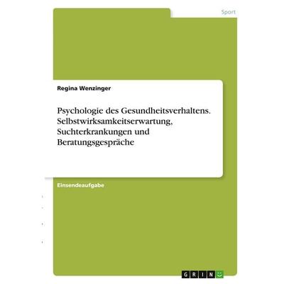 Psychologie des Gesundheitsverhaltens. Selbstwirksamkeitserwartung, Suchterkrankungen und Beratungsgespräche, Taschenbuch von Regina Wenzinger, GRIN,