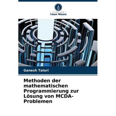 Methoden der mathematischen Programmierung zur Lösung von MCDA-Problemen, Taschenbuch von Ganesh Talari, Verlag Unser Wissen, 978-620-8-58605-8