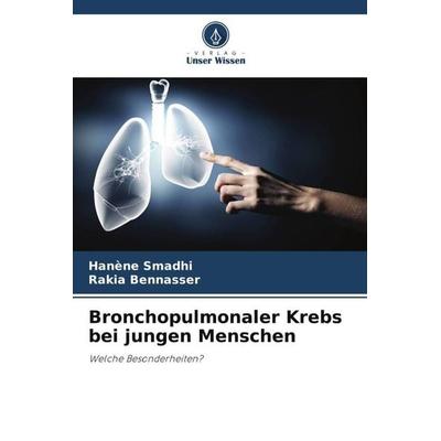 Bronchopulmonaler Krebs bei jungen Menschen, Taschenbuch von Hanène Smadhi,Rakia Bennasser, Verlag Unser Wissen, 978-620-5-13734-5