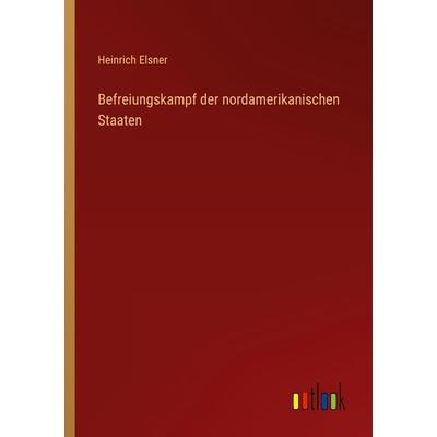 Befreiungskampf der nordamerikanischen Staaten, Taschenbuch von Heinrich Elsner, Outlook, 978-3-368-27686-7