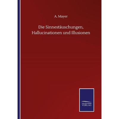 Die Sinnestäuschungen, Hallucinationen und Illusionen, Taschenbuch von A. Mayer, BoD - Books on Demand, 978-3-7525-0714-0