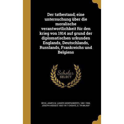 Der tatbestand; eine untersuchung über die moralische verantwortlichkeit für den krieg von 1914 auf grund der diplomatischen urkunden Englands,