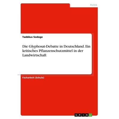 Die Glyphosat-Debatte in Deutschland. Ein kritisches Pflanzenschutzmittel in der Landwirtschaft, Taschenbuch von Taddäus Sodoge, GRIN,