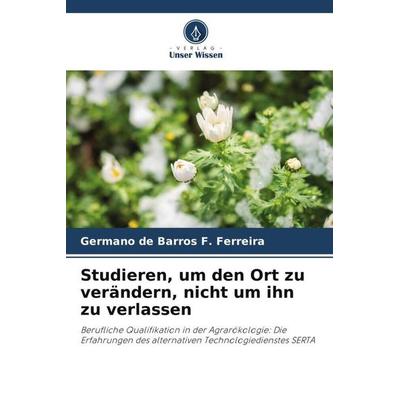 Studieren, um den Ort zu verändern, nicht um ihn zu verlassen, Taschenbuch von Germano de Barros F. Ferreira, Verlag Unser Wissen, 978-620-6-38667-4