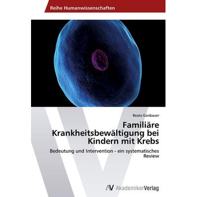 Familiäre Krankheitsbewältigung bei Kindern mit Krebs, Taschenbuch von Beata Gaisbauer, AV Akademikerverlag, 978-3-639-46605-8