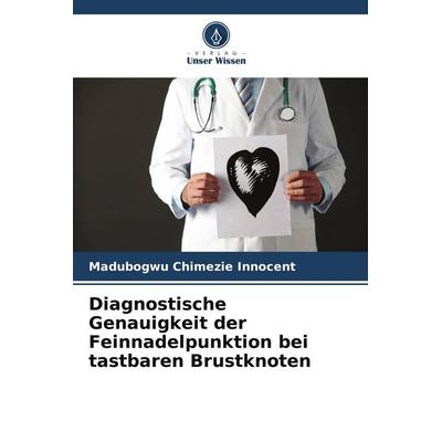 Diagnostische Genauigkeit der Feinnadelpunktion bei tastbaren Brustknoten, Taschenbuch von Madubogwu Chimezie Innocent, Verlag Unser Wissen,