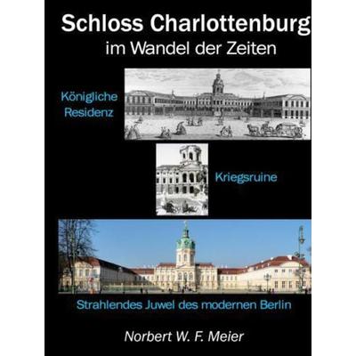 Schloss Charlottenburg im Wandel der Zeiten, Gebundene Ausgabe von Norbert W. F. Meier, Bookmundo, 978-94-037-5592-2