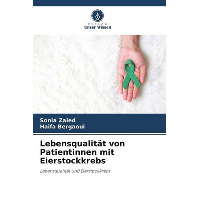 Lebensqualität von Patientinnen mit Eierstockkrebs, Taschenbuch von Sonia Zaied,Haifa Bergaoui, Verlag Unser Wissen, 978-620-5-19259-7