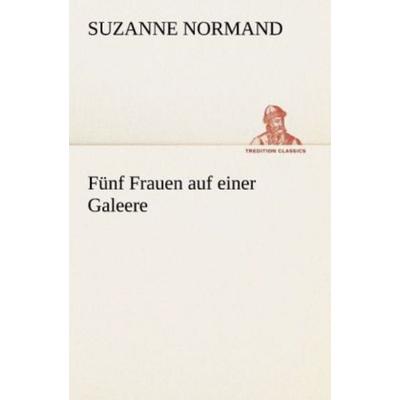 Fünf Frauen auf einer Galeere, Taschenbuch von Suzanne Normand, Tredition, 978-3-8424-1001-5
