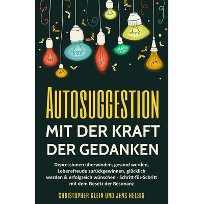 Autosuggestion mit der Kraft der Gedanken, Taschenbuch von Christopher Klein, KLHE - GbR Christopher Klein & Jens Helbig, 978-3-947061-27-3