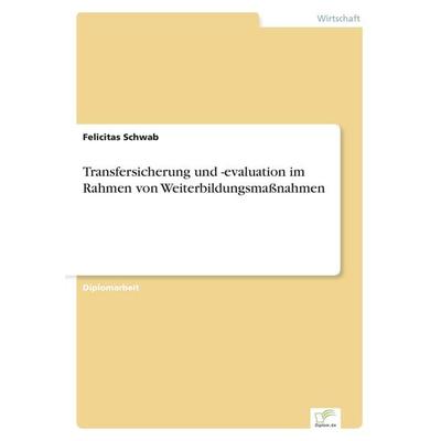 Transfersicherung und -evaluation im Rahmen von Weiterbildungsmaßnahmen, Taschenbuch von Felicitas Schwab, GRIN, 978-3-8386-3657-3