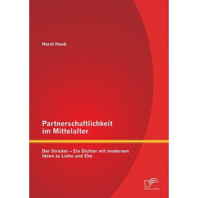 Partnerschaftlichkeit im Mittelalter: Der Stricker - Ein Dichter mit modernen Ideen zu Liebe und Ehe, Taschenbuch von Horst Haub, Diplomica Verlag