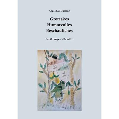 Groteskes - Humorvolles - Beschauliches / Groteskes-Humorvolles-Beschauliches (Erzählungen Band III), Taschenbuch von Angelika Neumann, Epubli,