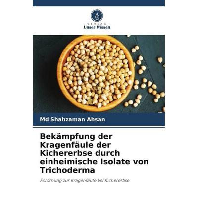 Bekämpfung der Kragenfäule der Kichererbse durch einheimische Isolate von Trichoderma, Taschenbuch von Md Shahzaman Ahsan, Verlag Unser Wissen,
