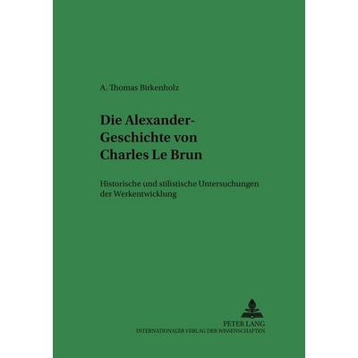 Die Alexander-Geschichte von Charles Le Brun, Taschenbuch von Alescha-Thomas Birkenholz, Peter Lang GmbH, Internationaler Verlag der Wissenschaften,