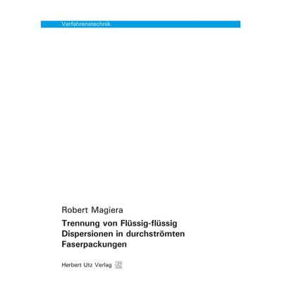 Trennung von Flüssig-flüssig Dispersionen in durchströmten Faserpackungen, Taschenbuch von Robert Magiera, Utz, Herbert, 978-3-8316-8066-5